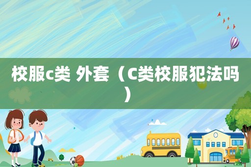 校服c類 外套（C類校服犯法嗎）