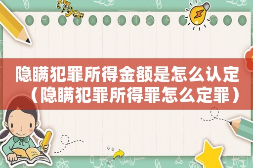隱瞞犯罪所得金額是怎么認定（隱瞞犯罪所得罪怎么定罪）