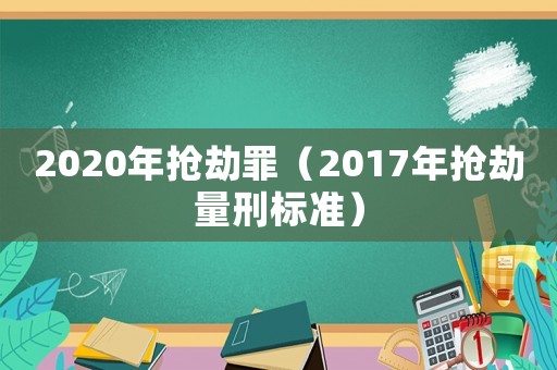 2020年搶劫罪（2017年搶劫量刑標準）