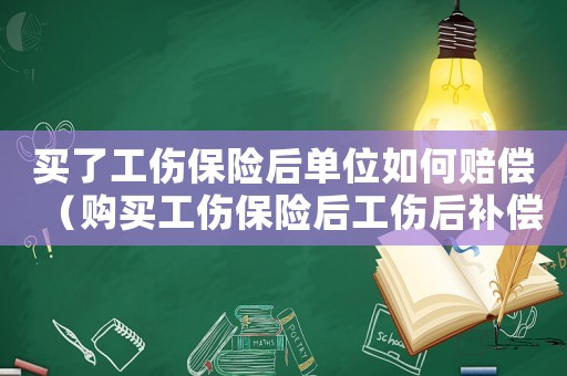 買了工傷保險后單位如何賠償（購買工傷保險后工傷后補償）