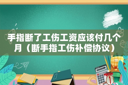 手指斷了工傷工資應該付幾個月（斷手指工傷補償協議）