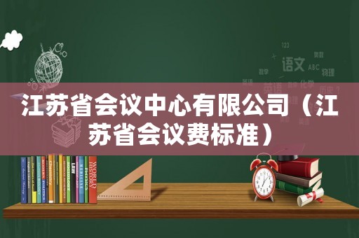 江蘇省會議中心有限公司（江蘇省會議費標準）