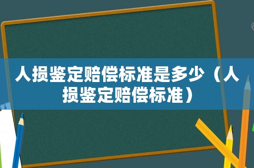 人損鑒定賠償標準是多少（人損鑒定賠償標準）