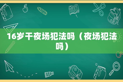 16歲干夜場犯法嗎（夜場犯法嗎）
