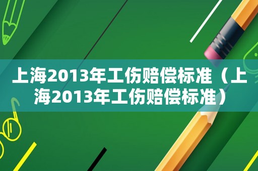 上海2013年工傷賠償標準（上海2013年工傷賠償標準）