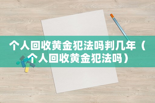 個人回收黃金犯法嗎判幾年（個人回收黃金犯法嗎）
