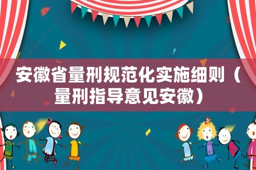 安徽省量刑規范化實施細則（量刑指導意見安徽）