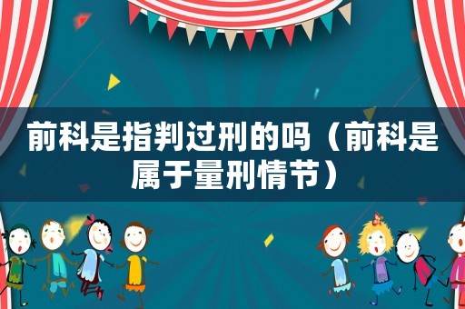 前科是指判過刑的嗎（前科是屬于量刑情節(jié)）