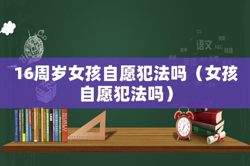 16周歲女孩自愿犯法嗎（女孩自愿犯法嗎）