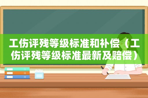 工傷評殘等級標準和補償（工傷評殘等級標準最新及賠償）