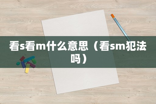 看s看m什么意思（看sm犯法嗎）
