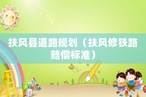 扶風縣道路規劃（扶風修鐵路賠償標準）