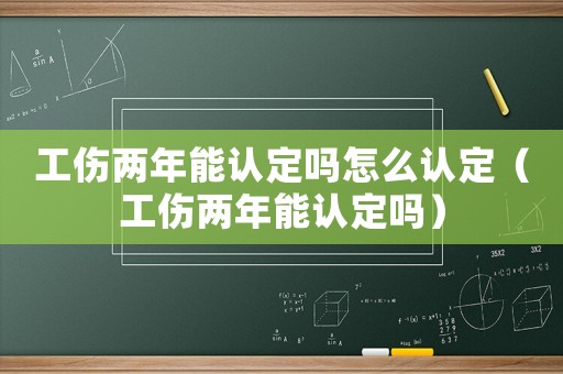 工傷兩年能認定嗎怎么認定（工傷兩年能認定嗎）