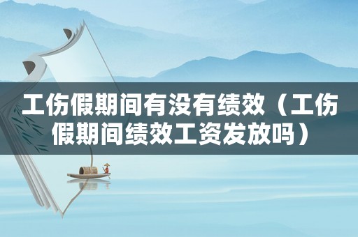 工傷假期間有沒有績效（工傷假期間績效工資發放嗎）