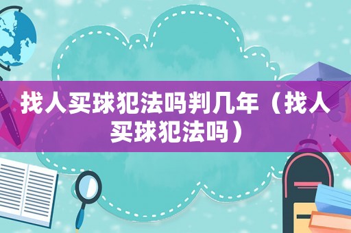 找人買球犯法嗎判幾年（找人買球犯法嗎）