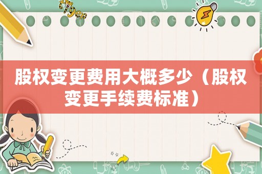 股權變更費用大概多少（股權變更手續費標準）