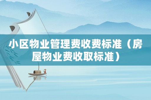 小區物業管理費收費標準（房屋物業費收取標準）