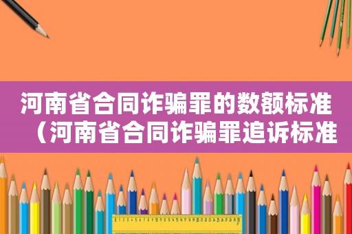 河南省合同詐騙罪的數(shù)額標(biāo)準(zhǔn)（河南省合同詐騙罪追訴標(biāo)準(zhǔn)）