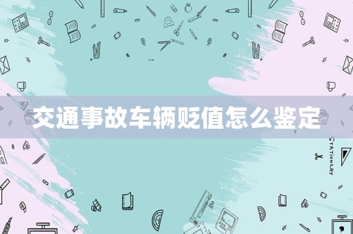 交通事故車輛貶值怎么鑒定