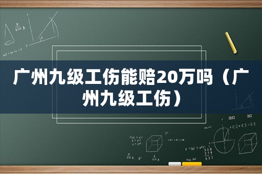 廣州九級(jí)工傷能賠20萬嗎（廣州九級(jí)工傷）