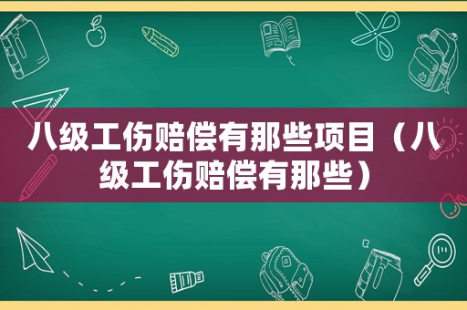 八級工傷賠償有那些項目（八級工傷賠償有那些）