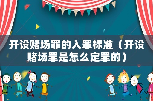 開設賭場罪的入罪標準（開設賭場罪是怎么定罪的）