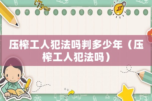 壓榨工人犯法嗎判多少年（壓榨工人犯法嗎）