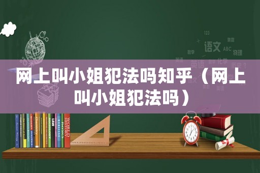 網上叫小姐犯法嗎知乎（網上叫小姐犯法嗎）