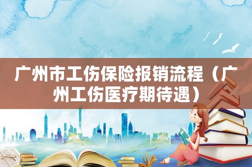 廣州市工傷保險報銷流程（廣州工傷醫療期待遇）