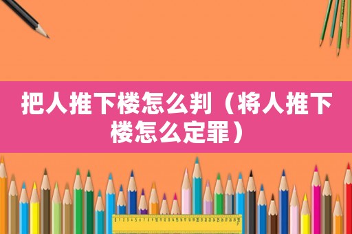 把人推下樓怎么判（將人推下樓怎么定罪）