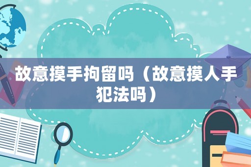 故意摸手拘留嗎（故意摸人手犯法嗎）