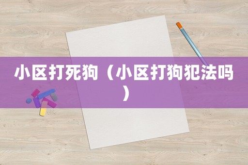 小區(qū)打死狗（小區(qū)打狗犯法嗎）