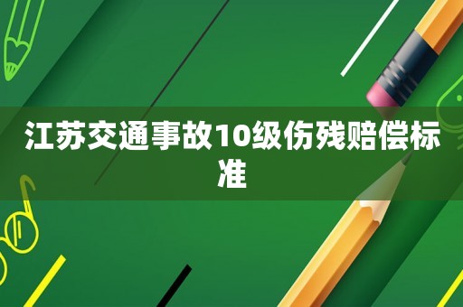 江蘇交通事故10級傷殘賠償標準