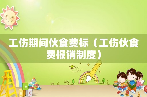 工傷期間伙食費標（工傷伙食費報銷制度）