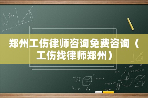 鄭州工傷律師咨詢免費咨詢（工傷找律師鄭州）