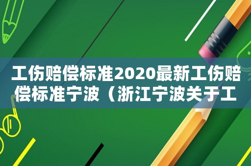 工傷賠償標準2020最新工傷賠償標準寧波（浙江寧波關于工傷賠償）