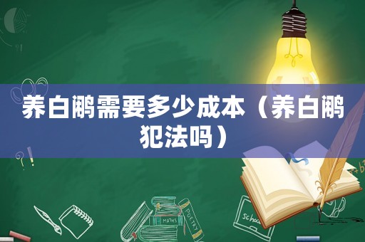 養白鷴需要多少成本（養白鷴犯法嗎）