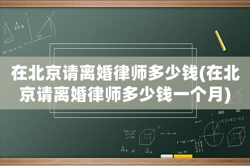 在北京請離婚律師多少錢(在北京請離婚律師多少錢一個月)
