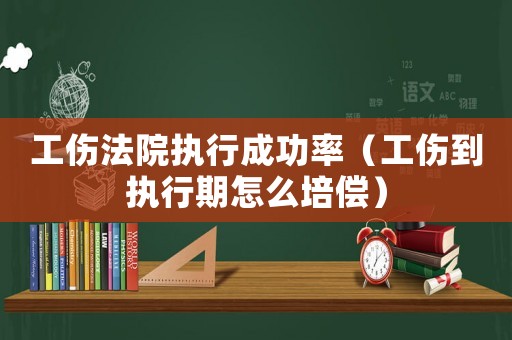 工傷法院執行成功率（工傷到執行期怎么培償）