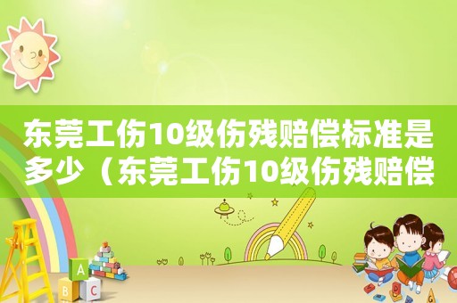 東莞工傷10級(jí)傷殘賠償標(biāo)準(zhǔn)是多少（東莞工傷10級(jí)傷殘賠償標(biāo)準(zhǔn)）