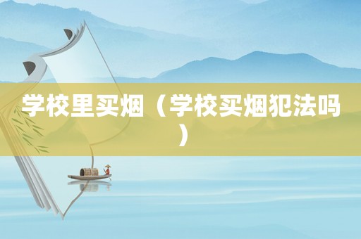 學校里買煙（學校買煙犯法嗎）