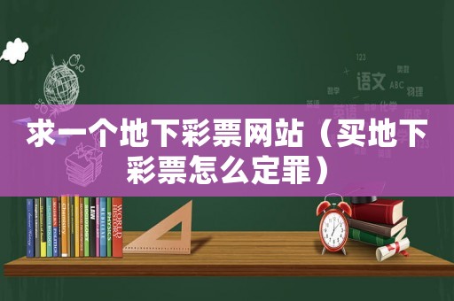 求一個(gè)地下彩票網(wǎng)站（買地下彩票怎么定罪）