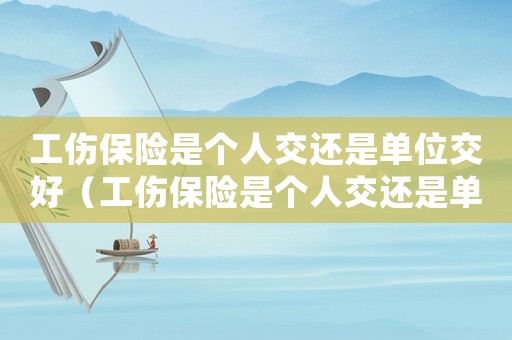 工傷保險是個人交還是單位交好（工傷保險是個人交還是單位交）