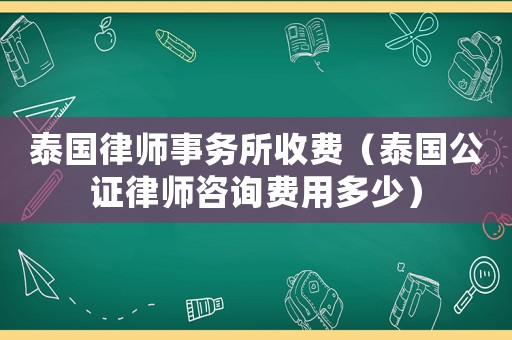 泰國律師事務(wù)所收費（泰國公證律師咨詢費用多少）
