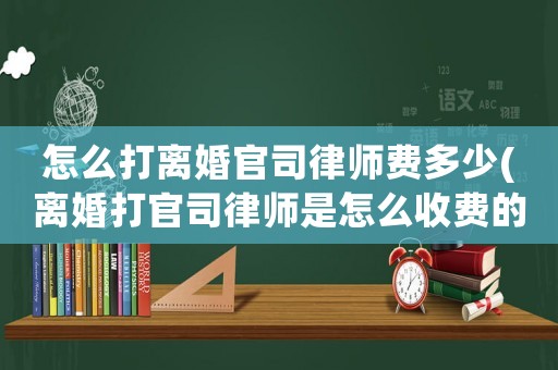 怎么打離婚官司律師費多少(離婚打官司律師是怎么收費的)