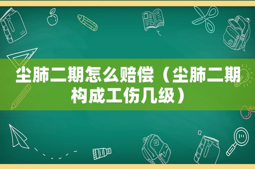 塵肺二期怎么賠償（塵肺二期構成工傷幾級）
