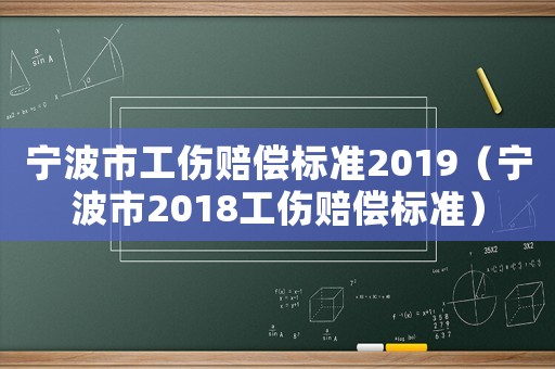 寧波市工傷賠償標準2019（寧波市2018工傷賠償標準）
