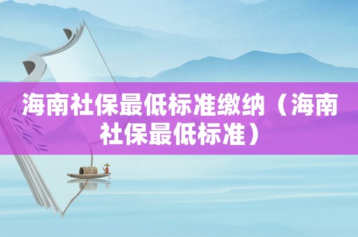 海南社保最低標準繳納（海南社保最低標準）