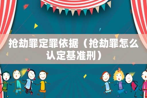 搶劫罪定罪依據(jù)（搶劫罪怎么認(rèn)定基準(zhǔn)刑）