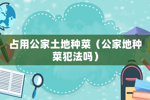 占用公家土地種菜（公家地種菜犯法嗎）